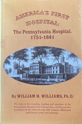 Item #10272307 America's First Hospital: The Pennsylvania Hospital 1751-1841. Ph D. William H....