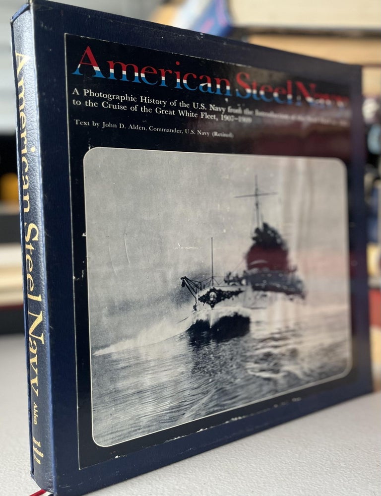 Item #1117202531 The American Steel Navy: A Photographic History of the U.S. Navy from the Introduction of the Steel Hull in 1883 to the Cruise of the Great White Fleet, 1907-1909. John D. Alden, Arthur D. Baker III.