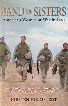 Item #11192326 Band of Sisters: American Women at War in Iraq. Kirsten Holmstedt, Foreword Tammy...