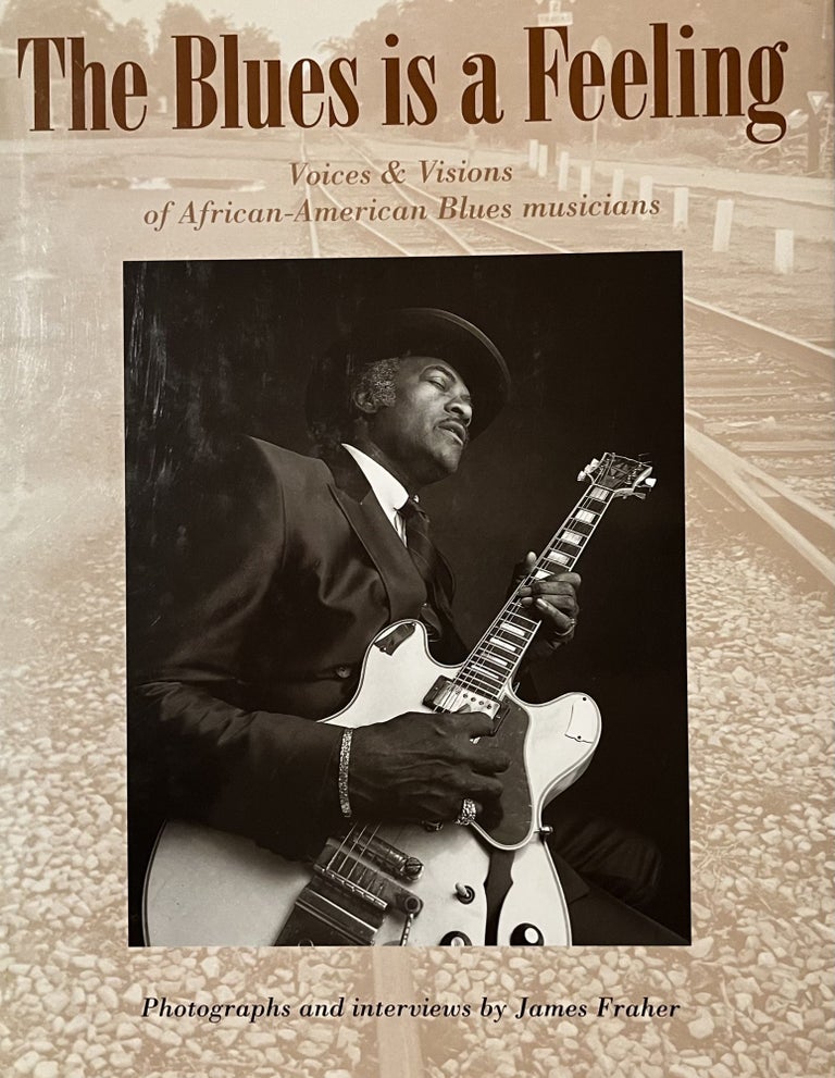 Item #1222334 The Blues is a Feeling : Voices & Visions of African-American Blues Musicians. James Fraher.