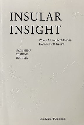 Item #122234 Insular Insight: Where Art and Architecture Conspire with Nature. Naoshima, Teshima...