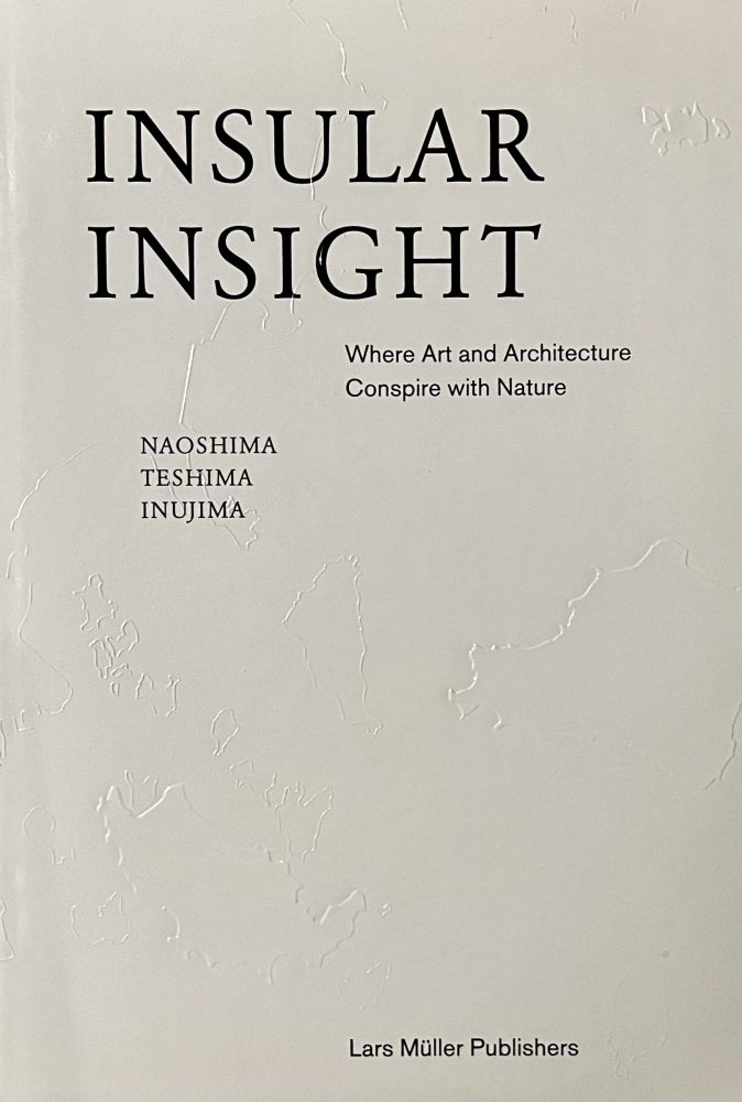 Item #122234 Insular Insight: Where Art and Architecture Conspire with Nature. Naoshima, Teshima Inujima. Lars Muller, Akiko Miki, In Collaboration, Hiroshi Kagayama, With, Iwan Baan.
