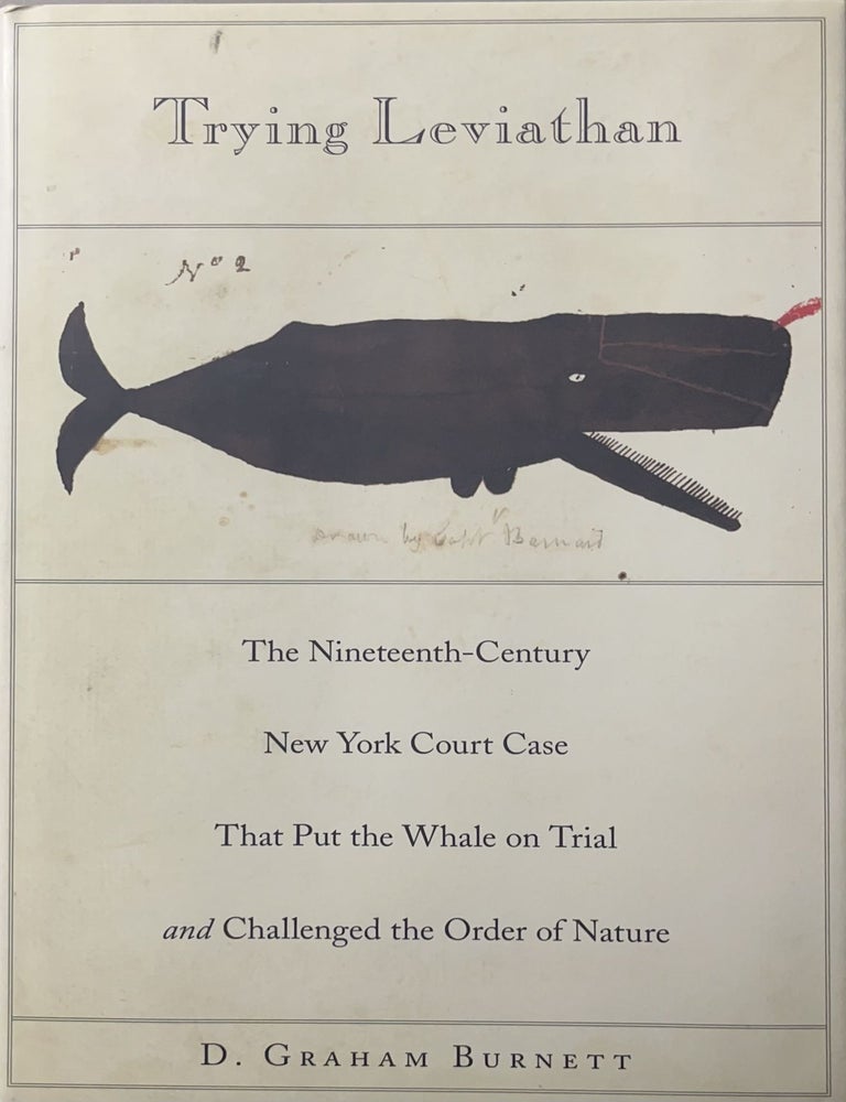 Item #1222405 Trying Leviathan: The Nineteenth-Century New York Court Case That Put the Whale on Trial and Challenged the Order of Nature. D. Graham Burnett.