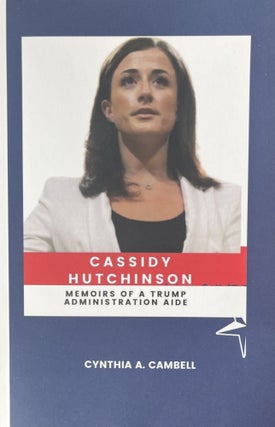 Item #1272414 Cassidy Hutchinson: Memoirs of a Trump Administration Aide. Cynthia A. Campbell