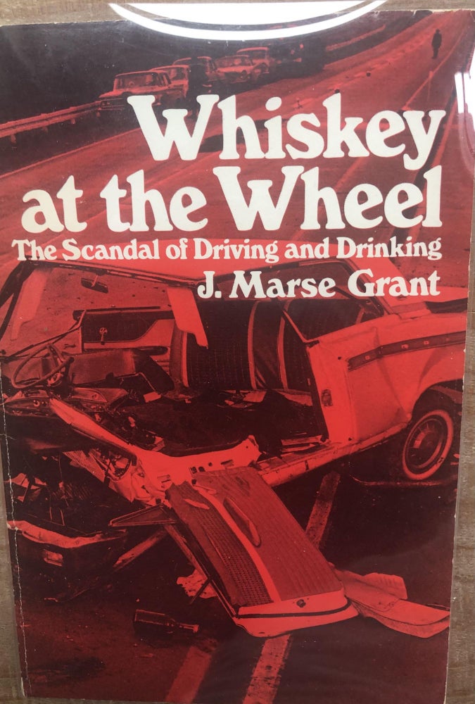 Item #200094 Whiskey at the Wheel: The Scandal of Drinking and Driving. J. Marse Grant.
