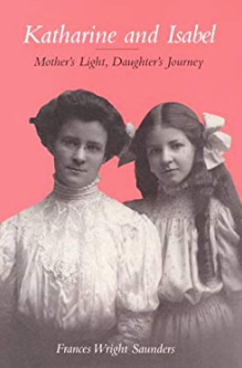 Item #200140 Katharine and Isabel: Mother's Light, Daughter's Journey. Frances Wright Saunders