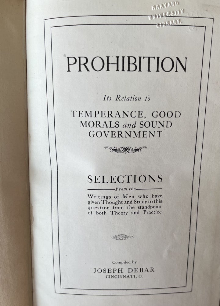 Item #200386 Prohibition: Its Reaction to Temperance, Good Morals and Sound Government: Selections from the Writings of Men, Who Have Given Thought and Study to This Question from the Standpoint of Both Theory and Practice / Compiled by Joseph Debar. Joseph Debar.