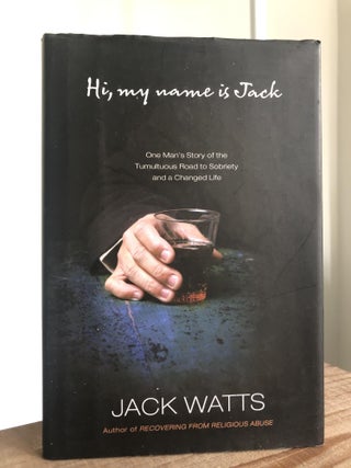 Item #200583 Hi My Name is Jack: One Man's Story of the Tumultuous Road to Sobriety and a Changed...