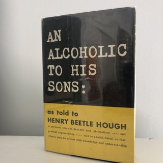 Item #200718 An Alcoholic to His Sons: As Told to Henry Beetle Hough. Henry Beetle Hough
