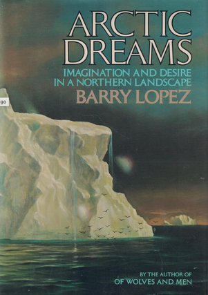 Item #200720 Arctic Dreams: Imagination and Desire in a Natural Landscape. Barry Lopez