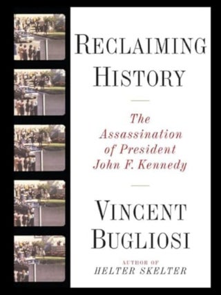 Reclaiming History: The Assassination of President John F. Kennedy. Vincent Bugliosi.