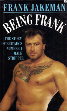Item #2112403 Being Frank: The Story of Britain's Number 1 Male Stripper. Frank Jakeman