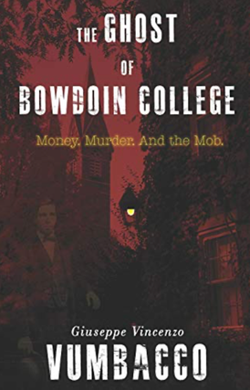 Item #220269 The Ghost of Bowdoin College: Money. Murder. And the Mob. Giuseppe Vincenzo Vumbacco