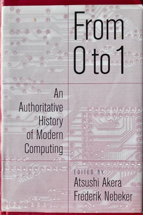 Item #223186 From 0 to 1: An Authoritative History of Modern Computing. Atsushi Akera, Frederik...
