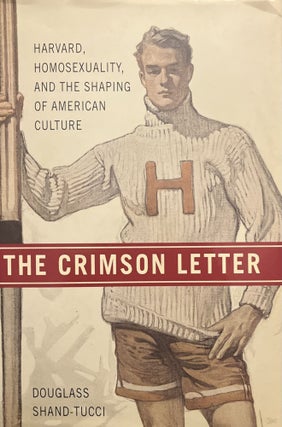Item #22420241 The Crimson Letter : Harvard, Homosexuality, and the Shaping of American Culture....
