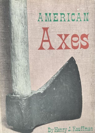 Item #3092415 American Axes: A Survey of Their Development and Their Makers. Henry J. Kauffman