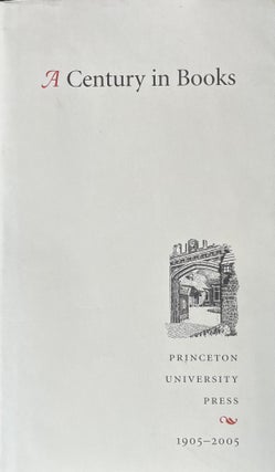 Item #3222402 A Century In Books: Princeton University Press, 1905-2005. Staff of Princeton...