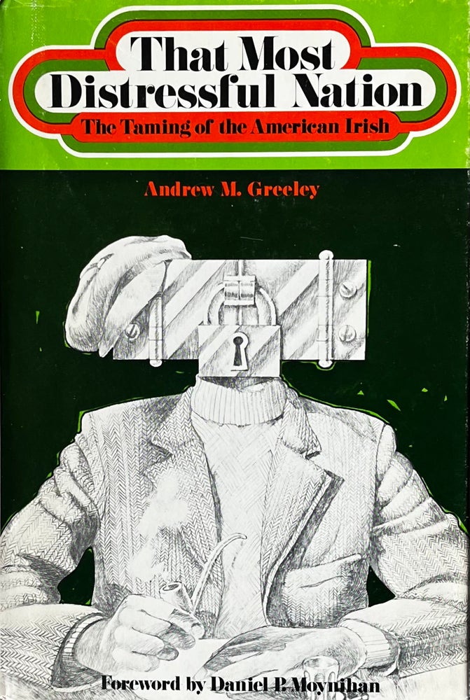 Item #323248 The Most Distressful Nation: The Taming of the American Irish. Andrew M. Greeley, Daniel P. Moynihan.