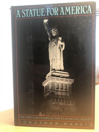 Item #400009 A Statue for America: The First 100 Years of the Statue of Liberty. Jonathan Harris