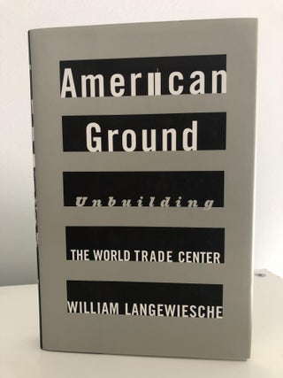 Item #400026 American Ground: Unbuilding the World Trade Center. William Langewiesche