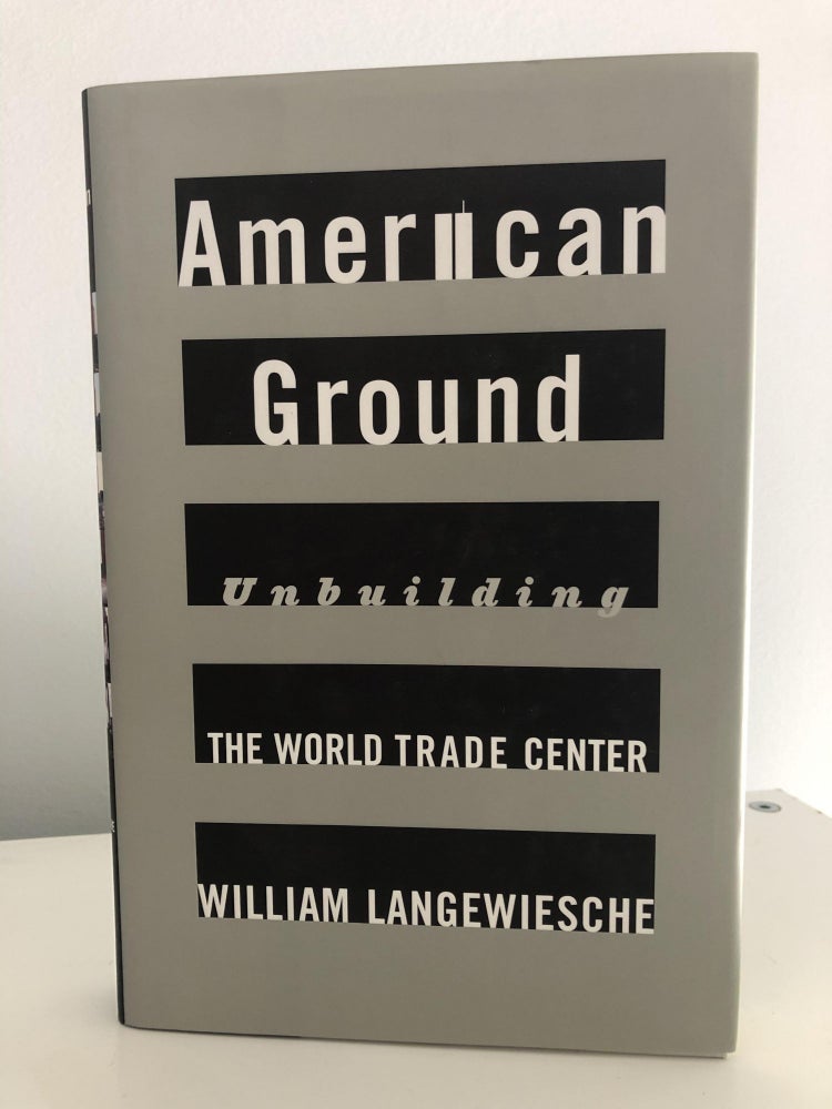 Item #400026 American Ground: Unbuilding the World Trade Center. William Langewiesche.