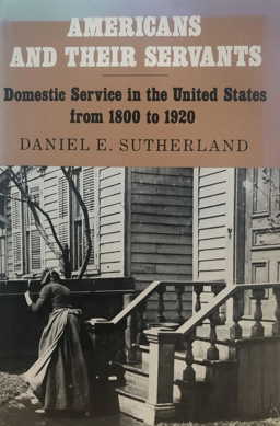 Item #400029 Americans and Their Servants: Domestic Service in the United States from 1800 to 1920. Daniel E. Surtherland.