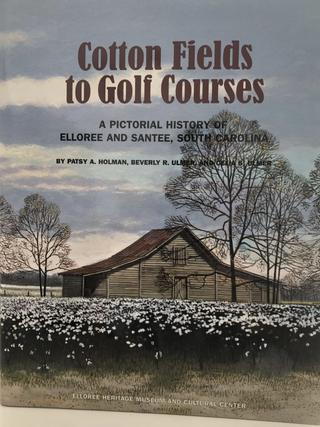 Cotton Fields to Golf Courses: A Pictorial History of Elloree. Patsy Allen Holman, Beverly R.