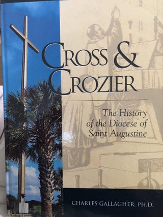 Item #400083 Cross & Crozier: The History of the Diocese of Saint Augustine. Charles Gallagher,...