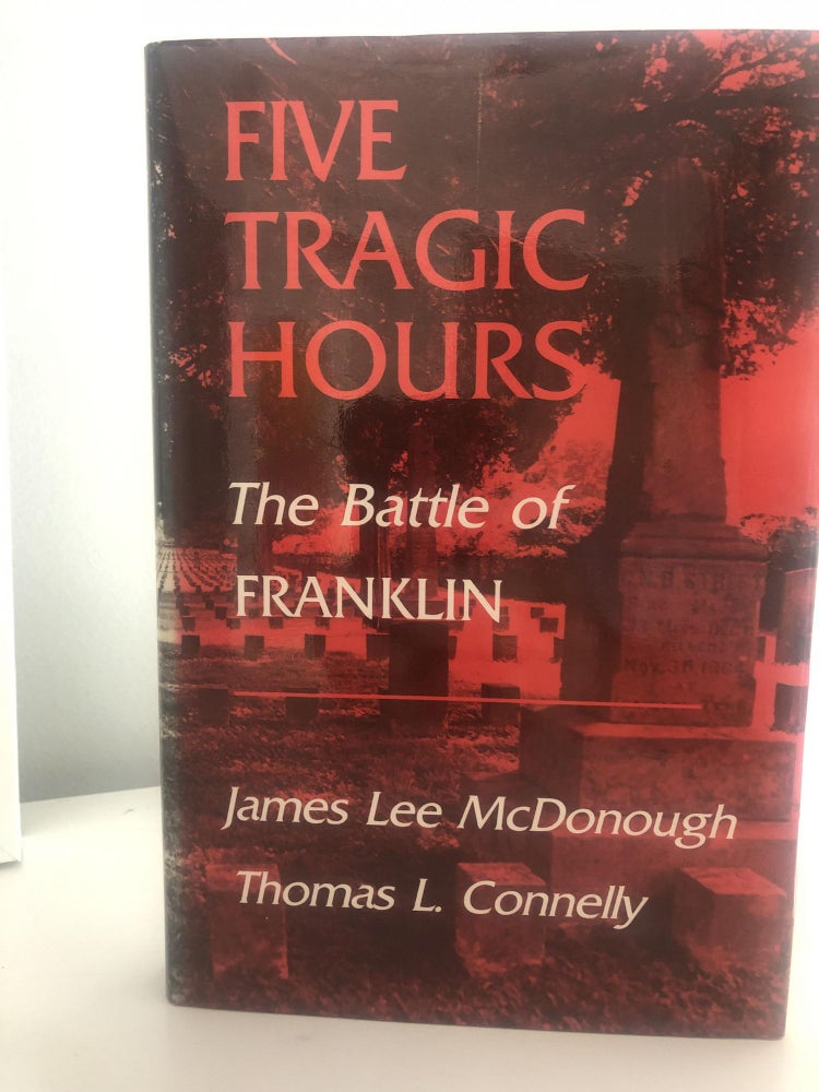 Item #400195 Five Tragic Hours The Battle of Franklin. James L. McDonough, Thomas L. Connelly.