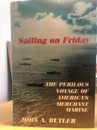 Item #400257 Sailing on Friday: The Perilous Voyage of America's Merchant Marine. John A. Butler