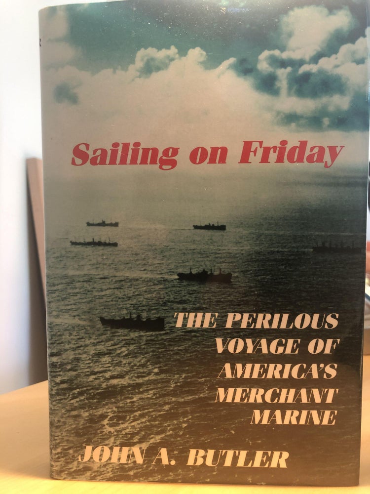 Item #400257 Sailing on Friday: The Perilous Voyage of America's Merchant Marine. John A. Butler.