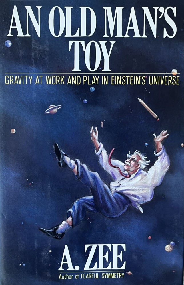 Item #402234 An Old Man's Toy: Gravity at Work and Play in Einstein's Universe. A Ê Zee, Anthony.