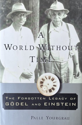 Item #420282 A World Without Time: The Forgotten Legacy of Godel and Einstein. Palle Yourgrau