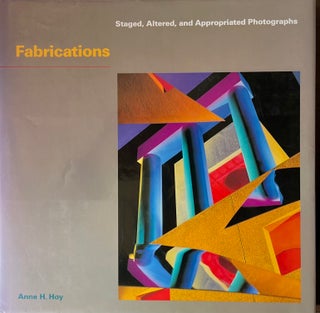 Item #420302 Fabrications: Staged, Altered, and Appropriated Photographs. Anne H. Hoy