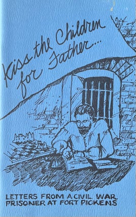 Item #45103 Kiss the Children for Father: Letters from a Civil War Prisoner at Fort Pickens....
