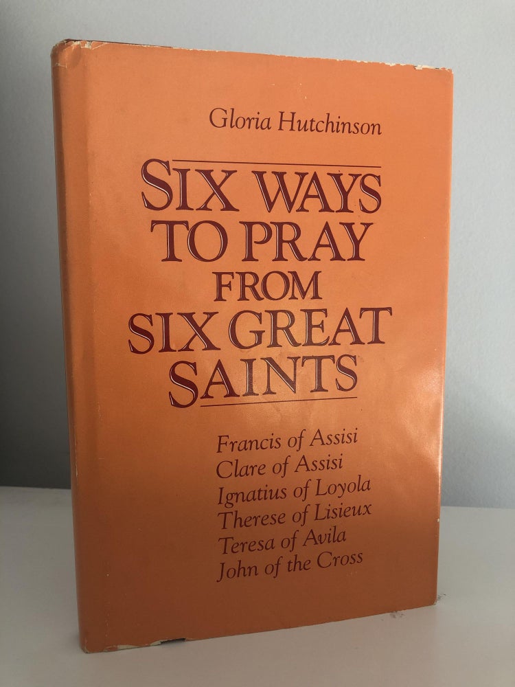 Item #500076 Six Ways to Pray from Six Great Saints: Francis of Assisi / Clare of Assisi / Ignatius of Loyola / Therese of Lisieux / Teresa of Avila / John of the Cross. Gloria Hutchinson.