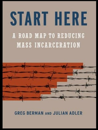 Item #502202605 Start Here: A Road Map to Reducing Mass Incarceration. Greg Berman, Julian Adler