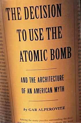 Item #505252 The Decision to Use the Atomic Bomb: And the Architecture of an American Myth. Gar...