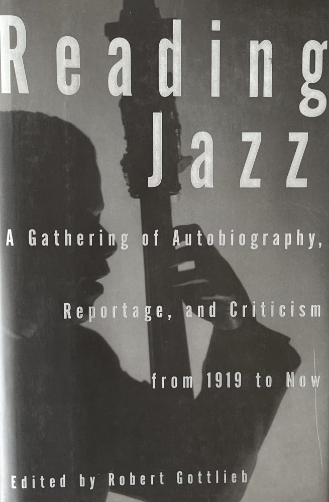 Item #5122399 Reading Jazz: A Gathering of Autobiography, Reportage and Criticism from 1919 to Now. Robert Gottlieb.