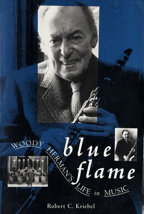 Item #5122400 Blue Flame: Woody Herman's Life in Music. Robert C. Kriebel