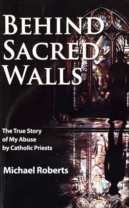 Item #5122413 Behind Sacred Walls: The True Story of My Abuse by Catholic Priests. Michael Roberts