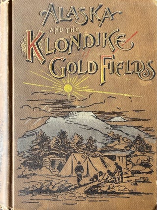 Alaska and the Klondike Gold Fields containing a full account. A C. Harris.