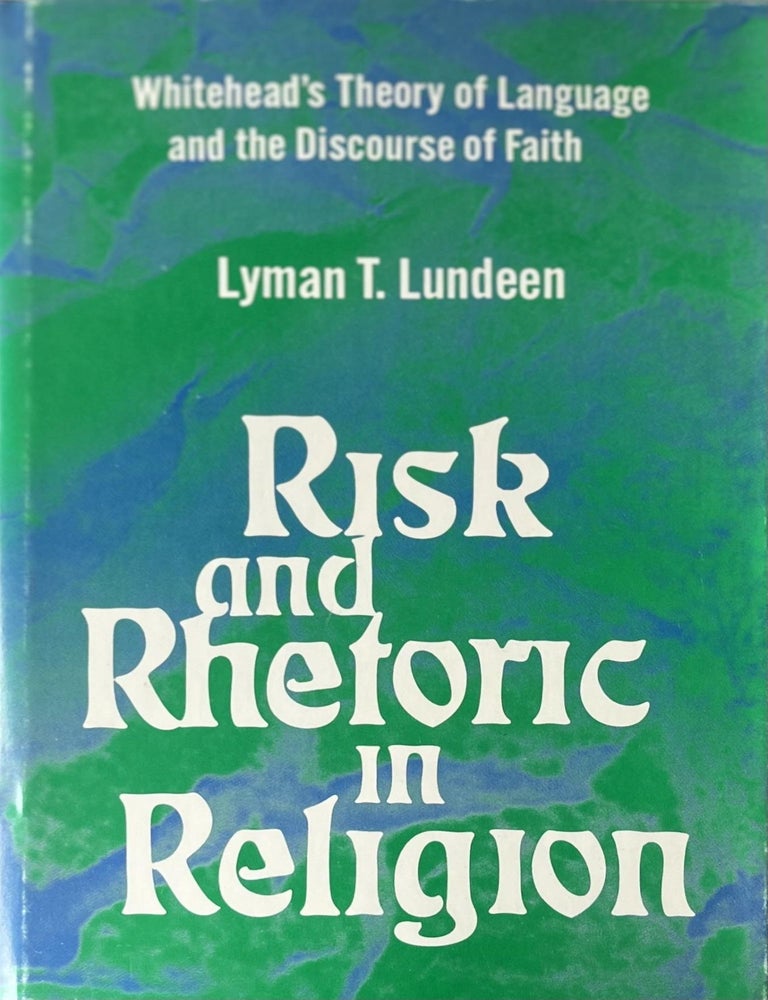 Item #519202522 Risk and Rhetoric in Religion: Whitehead's Theory of Language and the Discourse of Faith. Lyman T. Lundeen.