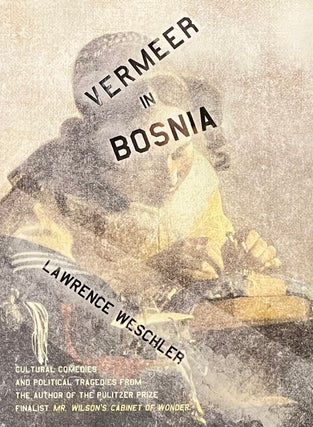 Item #522239 Vermeer in Bosnia: Cultural Comedies and Political Tragedies. Lawrence Wechsler