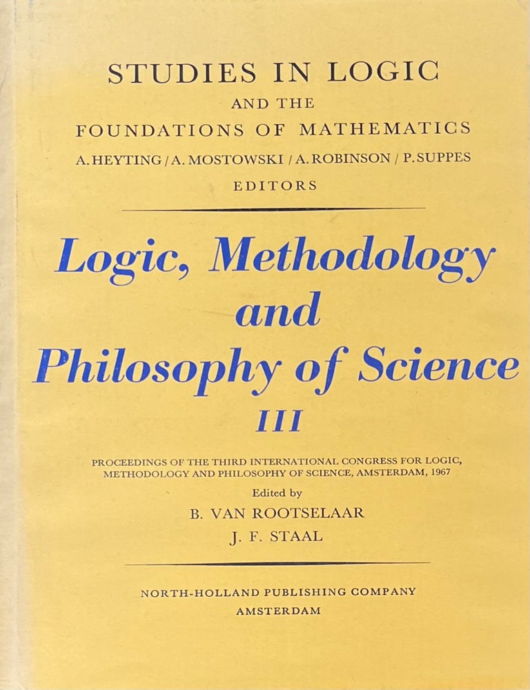 Item #5222411 Logic, Methodology and Philosophy of Science III; Proceedings of the Third International Congress for Logic, Methodology and Philosophy of Science, Amsterdam 1967. B. Van Rootselaar, J F. Staal.