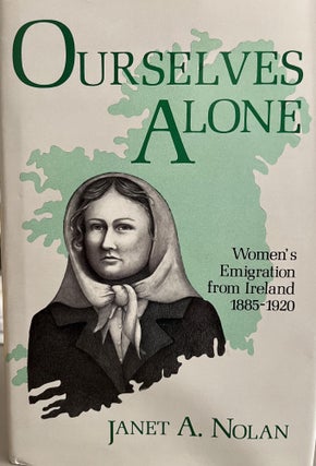 Item #700109 Ourselves Alone: Women's Emgration from Ireland 1885-1920. Janet A. Nolan