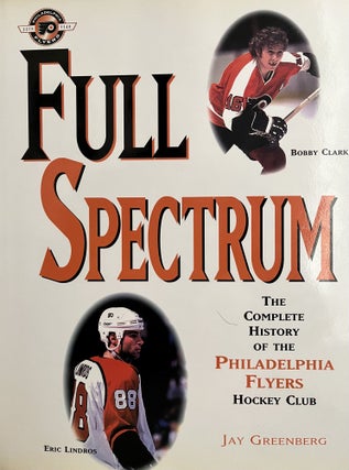 Item #700112 Full Spectrum: The Complete History of the Philadelphia Flyers Hockey Club. Jay...