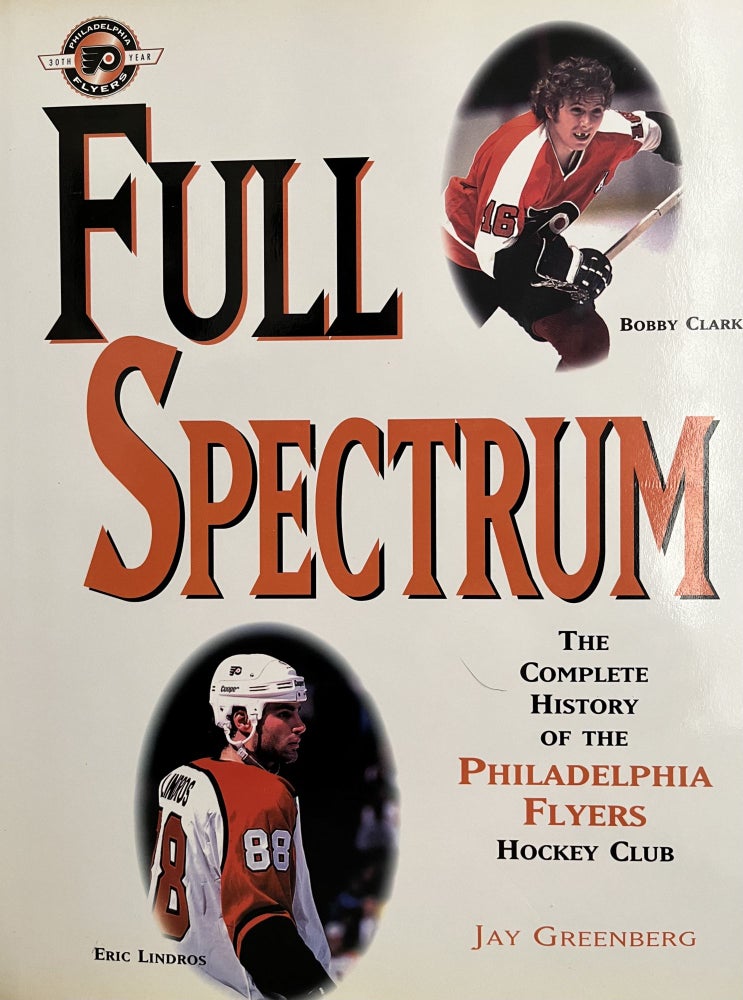 Item #700112 Full Spectrum: The Complete History of the Philadelphia Flyers Hockey Club. Jay Greenberg.