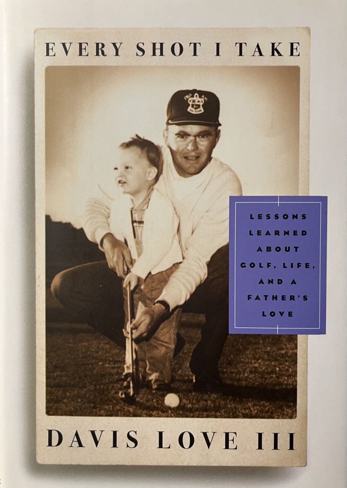 Item #700188 Every Shot I Take: Lessons Learned About Golf, Life and a Father's Love. Davis Love III.