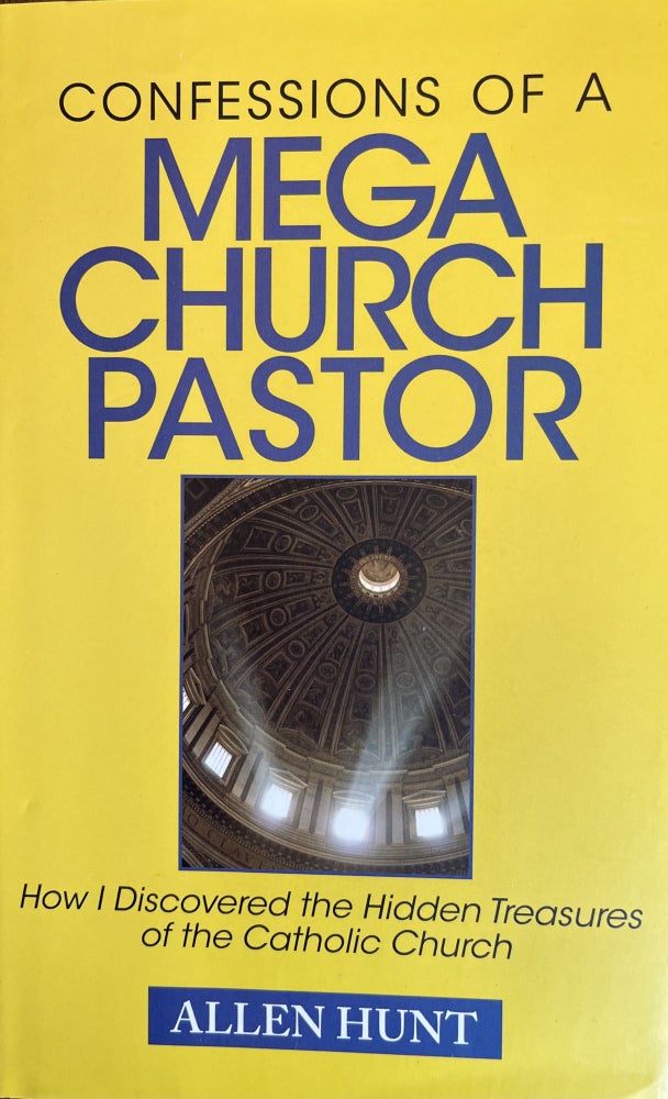 Item #700266 Confessions of a Mega Church Pastor: How I Discovered the Hidden Treasures of the Catholic Church. Allen Hunt.